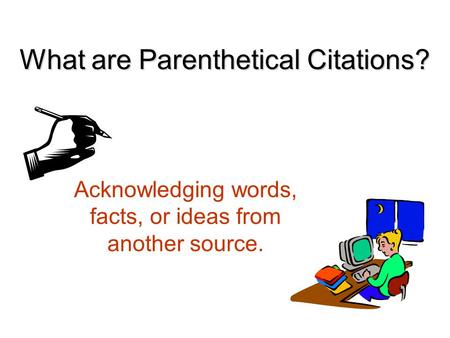 What are Parenthetical Citations? Acknowledging words, facts, or ideas from another source.