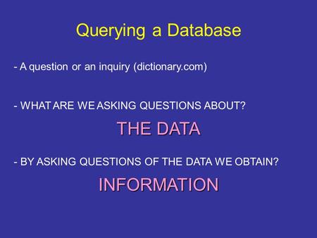 Querying a Database - A question or an inquiry (dictionary.com) - WHAT ARE WE ASKING QUESTIONS ABOUT? THE DATA - BY ASKING QUESTIONS OF THE DATA WE OBTAIN?