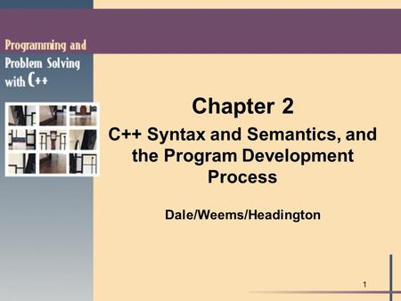 1 Chapter 2 C++ Syntax and Semantics, and the Program Development Process Dale/Weems/Headington.