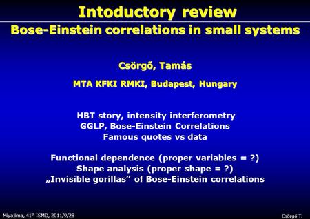 Miyajima, 41 th ISMD, 2011/9/28Csörgő T. Intoductory review Intoductory review Bose-Einstein correlations in small systems Csörgő, Tamás MTA KFKI RMKI,