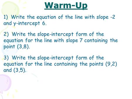 Warm-Up 1) Write the equation of the line with slope -2 and y-intercept 6. 2) Write the slope-intercept form of the equation for the line with slope 7.