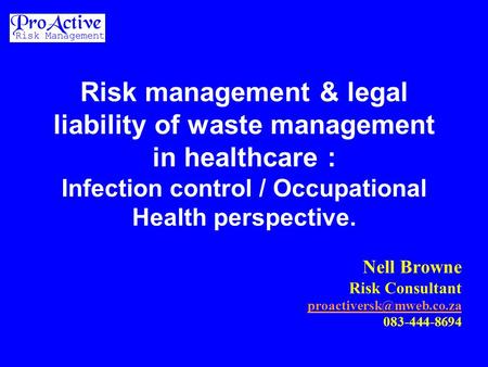 Risk management & legal liability of waste management in healthcare : Infection control / Occupational Health perspective. Nell Browne Risk Consultant.