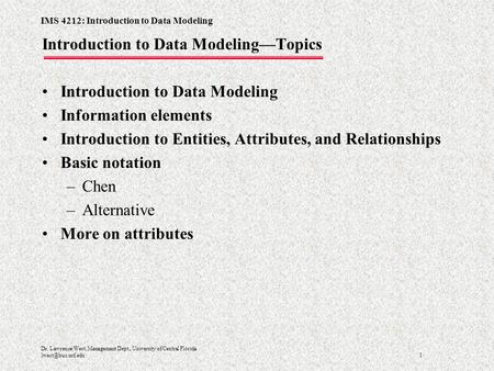 IMS 4212: Introduction to Data Modeling 1 Dr. Lawrence West, Management Dept., University of Central Florida Introduction to Data Modeling—Topics.