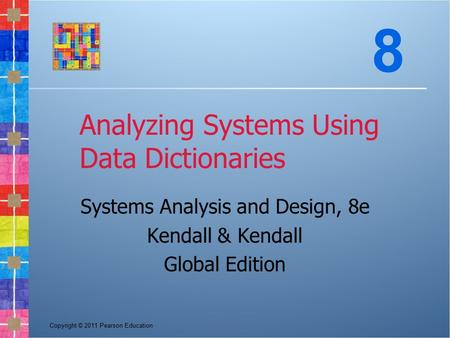 Copyright © 2011 Pearson Education Analyzing Systems Using Data Dictionaries Systems Analysis and Design, 8e Kendall & Kendall Global Edition 8.