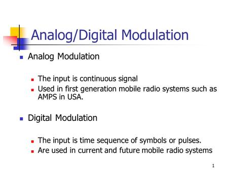 1 Analog/Digital Modulation Analog Modulation The input is continuous signal Used in first generation mobile radio systems such as AMPS in USA. Digital.