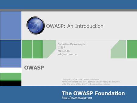 Copyright © 2004 - The OWASP Foundation Permission is granted to copy, distribute and/or modify this document under the terms of the GNU Free Documentation.