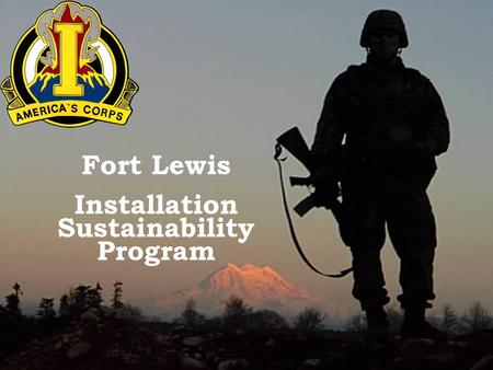 MISSION FIRST…PEOPLE ALWAYS…ONE TEAM Fort Lewis Installation Sustainability Program.