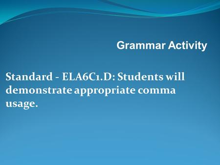 Grammar Activity Standard - ELA6C1.D: Students will demonstrate appropriate comma usage.