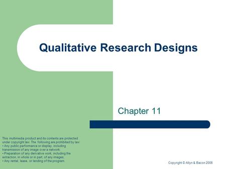 Copyright © Allyn & Bacon 2008 Qualitative Research Designs Chapter 11 This multimedia product and its contents are protected under copyright law. The.