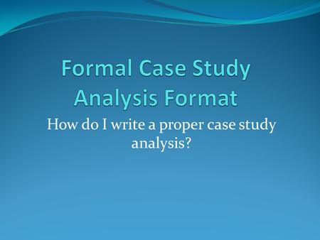 How do I write a proper case study analysis?. What is the Case Study Model? The Case Study Model is to prepare senior students to interpret and analyze.