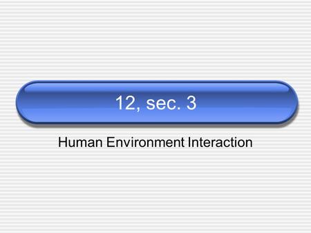 12, sec. 3 Human Environment Interaction. Netherlands 40% was once under the sea Created polders - land that is reclaimed by diking & draining the land.