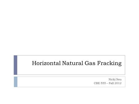 Horizontal Natural Gas Fracking Nicki Neu CBE 555 – Fall 2012.