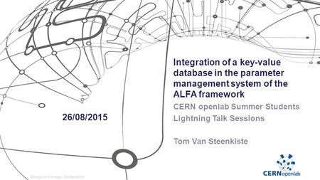 Integration of a key-value database in the parameter management system of the ALFA framework CERN openlab Summer Students Lightning Talk Sessions Tom Van.