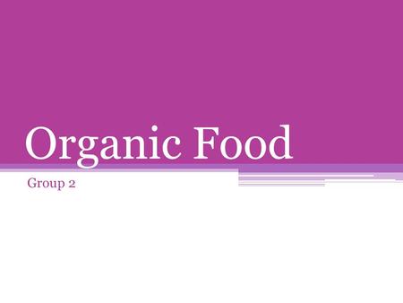 Organic Food Group 2. What is Organic Food? Synthetic Pesticides Chemical fertilizers Genetically modified organisms Irradiation Food additives.