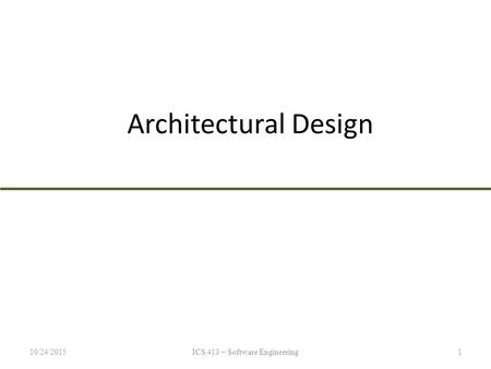 Architectural Design 10/24/2015ICS 413 – Software Engineering1.