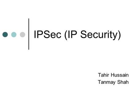 IPSec (IP Security) Tahir Hussain Tanmay Shah. outline introduction IPSec protocols scenarios conclusion.