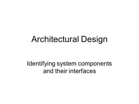 Architectural Design Identifying system components and their interfaces.