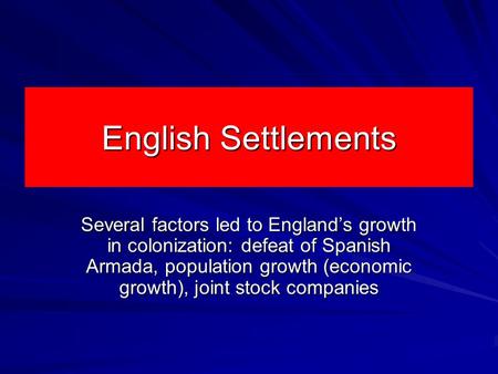 English Settlements Several factors led to England’s growth in colonization: defeat of Spanish Armada, population growth (economic growth), joint stock.