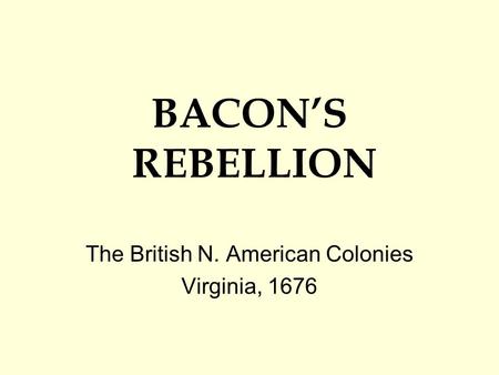 BACON’S REBELLION The British N. American Colonies Virginia, 1676.