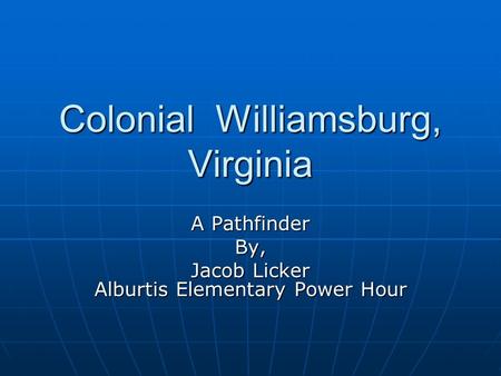 Colonial Williamsburg, Virginia A Pathfinder By, Jacob Licker Alburtis Elementary Power Hour.