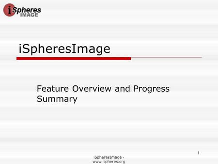 ISpheresImage - www.ispheres.org 1 iSpheresImage Feature Overview and Progress Summary.