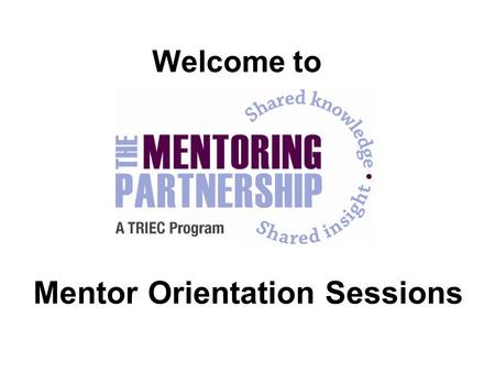 Welcome to Mentor Orientation Sessions. Shared knowledge. Shared insight. Name Profession Numbers of years in your profession What are you hoping to gain.