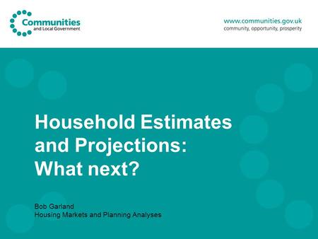 Household Estimates and Projections: What next? Bob Garland Housing Markets and Planning Analyses.