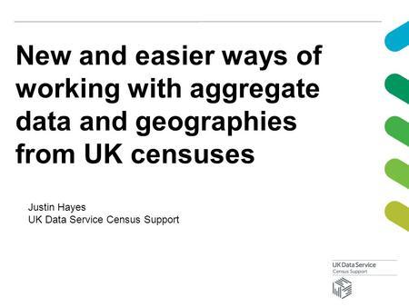 New and easier ways of working with aggregate data and geographies from UK censuses Justin Hayes UK Data Service Census Support.