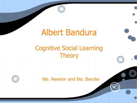 Albert Bandura Cognitive Social Learning Theory Ms. Newton and Ms. Bender.