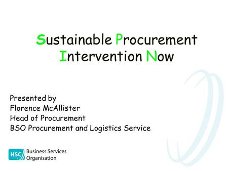 Sustainable Procurement Intervention Now Presented by Florence McAllister Head of Procurement BSO Procurement and Logistics Service.