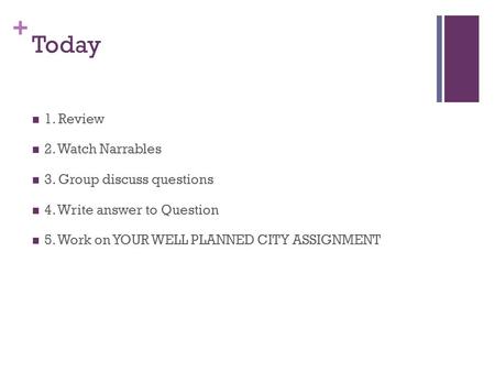 + Today 1. Review 2. Watch Narrables 3. Group discuss questions 4. Write answer to Question 5. Work on YOUR WELL PLANNED CITY ASSIGNMENT.