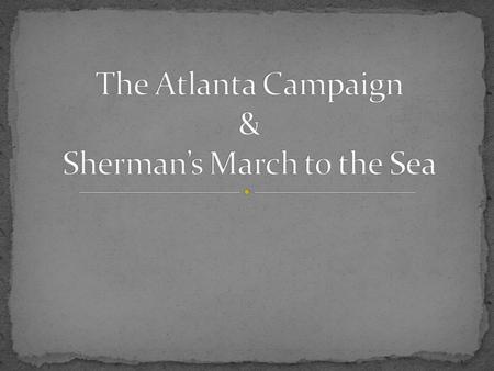 Ulysses S. Grant ordered William Tecumseh Sherman to lead the Union army in Tennessee. Sherman planned to attack Atlanta, GA, a major Confederate city.