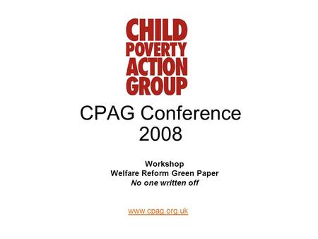 Www.cpag.org.uk CPAG Conference 2008 Workshop Welfare Reform Green Paper No one written off.