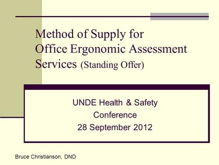 Method of Supply for Office Ergonomic Assessment Services (Standing Offer) UNDE Health & Safety Conference 28 September 2012 Bruce Christianson, DND.