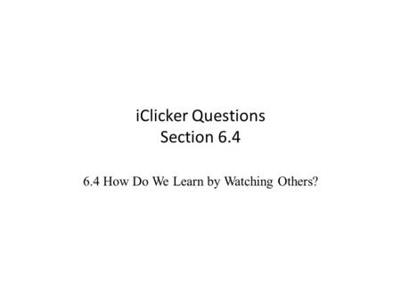 IClicker Questions Section 6.4 6.4 How Do We Learn by Watching Others?