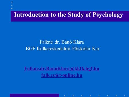 Falkné dr. Bánó Klára BGF Külkereskedelmi Főiskolai Kar  Introduction to the Study of Psychology.