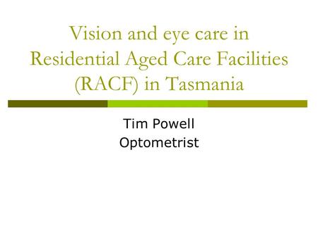 Vision and eye care in Residential Aged Care Facilities (RACF) in Tasmania Tim Powell Optometrist.