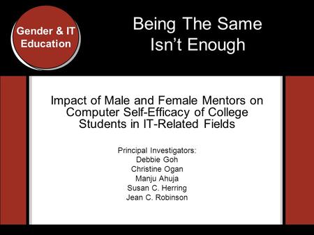 Gender and IT Education Conference, Indiana University, 2007 Gender & IT Education Being The Same Isn’t Enough Impact of Male and Female Mentors on Computer.