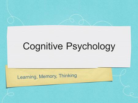 Learning, Memory, Thinking Cognitive Psychology. Learning What is learning? From a psychologists perspective: Learning : change in knowledge or behaviour.