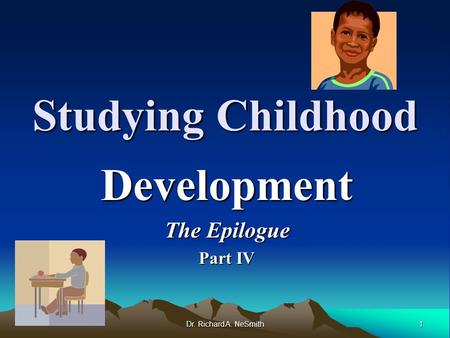 1 Dr. Richard A. NeSmith Studying Childhood Development The Epilogue Part IV.