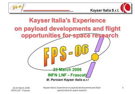 Kayser Italia S.r.l. 22-23 March 2006 INFN LNF - Frascati Kayser Italia’s Experience on payload developments and flight opportunities for space research.