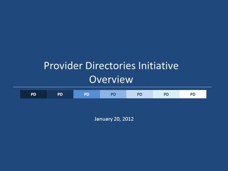 PD Provider Directories Initiative Overview PD January 20, 2012.