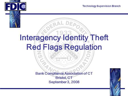 Technology Supervision Branch Interagency Identity Theft Red Flags Regulation Bank Compliance Association of CT Bristol, CT September 3, 2008.