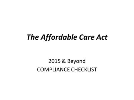 The Affordable Care Act 2015 & Beyond COMPLIANCE CHECKLIST.