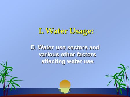 I. Water Usage: D. Water use sectors and various other factors affecting water use.