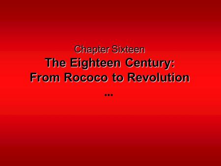 Chapter Sixteen The Eighteen Century: From Rococo to Revolution.