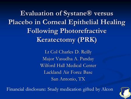 Evaluation of Systane® versus Placebo in Corneal Epithelial Healing Following Photorefractive Keratectomy (PRK) Lt Col Charles D. Reilly Major Vasudha.