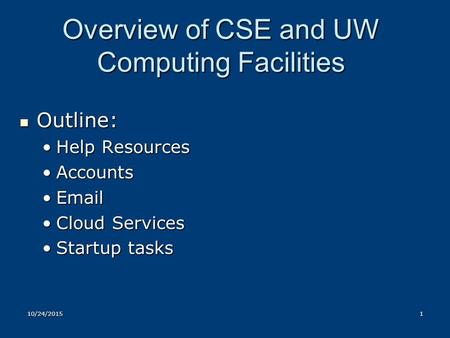 Overview of CSE and UW Computing Facilities Outline: Outline: Help ResourcesHelp Resources AccountsAccounts EmailEmail Cloud ServicesCloud Services Startup.