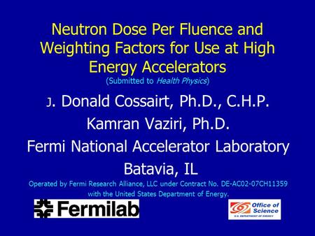 Neutron Dose Per Fluence and Weighting Factors for Use at High Energy Accelerators (Submitted to Health Physics) J. Donald Cossairt, Ph.D., C.H.P. Kamran.