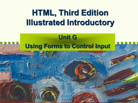 HTML, Third Edition--Illustrated Introductory 1 HTML, Third Edition Illustrated Introductory Unit G Using Forms to Control Input.